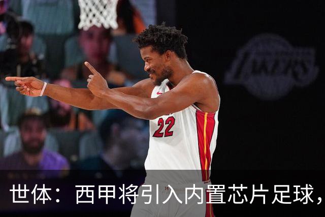 世体：西甲将引入内置芯片足球，主裁将现场宣读VAR判罚原因