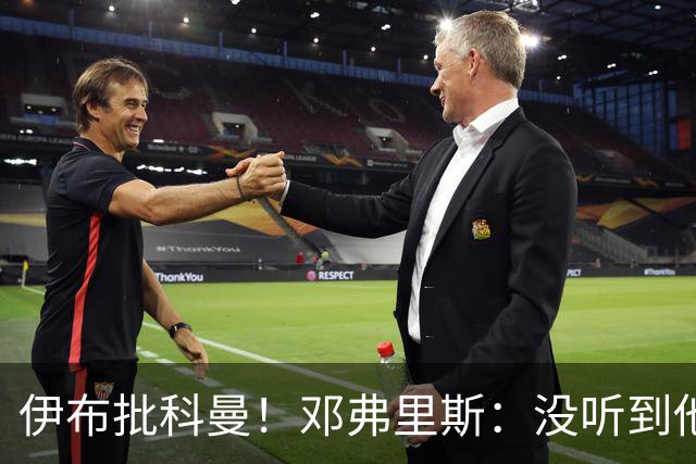 伊布批科曼！邓弗里斯：没听到他说什么，我们表现不好但尽全力了