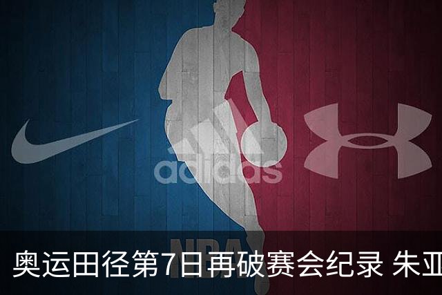 奥运田径第7日再破赛会纪录 朱亚明进三级跳决赛