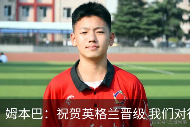 姆本巴：祝贺英格兰晋级 我们对得上自己身上的球衣