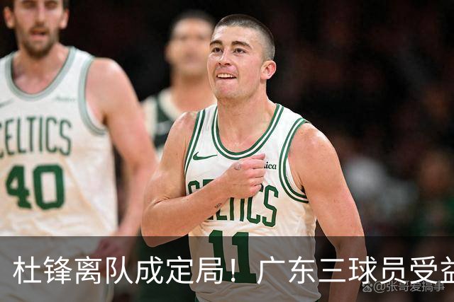 杜锋离队成定局！广东三球员受益巨大 徐昕将回归 2米08新星获重用