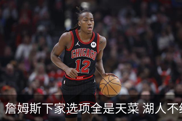 詹姆斯下家选项全是天菜 湖人不给的体面这些队能给