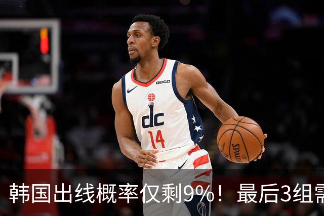 韩国出线概率仅剩9%！最后3组需满足两大愿景 韩媒却已预热淘汰赛