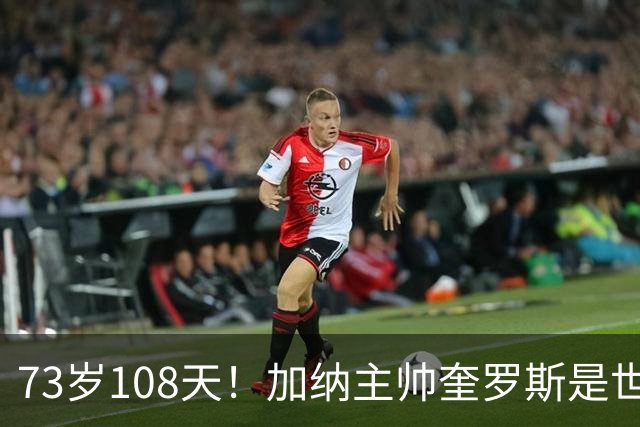 73岁108天！加纳主帅奎罗斯是世界杯历史最年长的赢球主帅