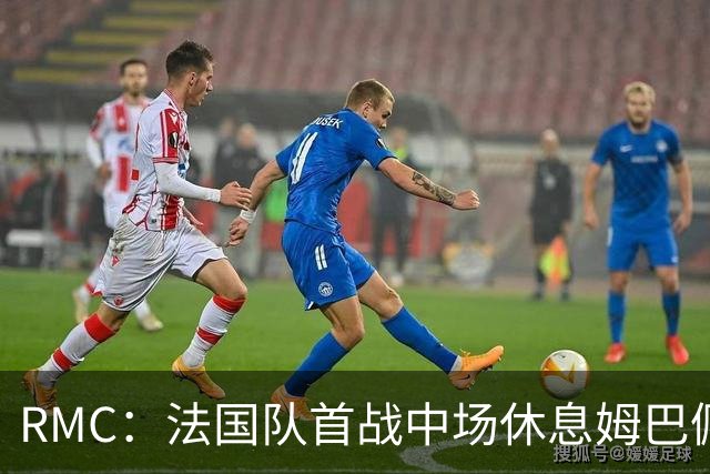 RMC：法国队首战中场休息姆巴佩发言，要求全队付出更多努力